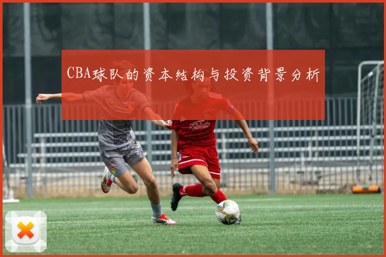 CBA球队的资本结构与投资背景分析