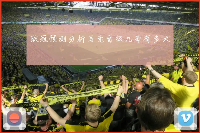 欧冠预测分析马竞晋级几率有多大